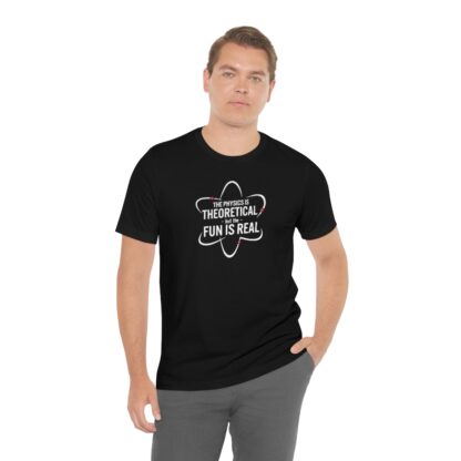 "Physics is Theoretical but the Fun is Real" T-Shirt