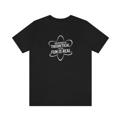 "Physics is Theoretical but the Fun is Real" T-Shirt