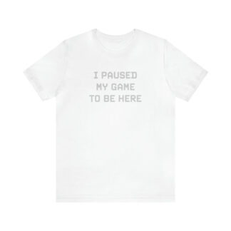 "I Paused My Game to Be Here" T-Shirt