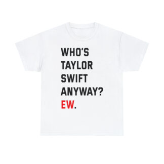 Whos Taylor Swift Anyway Ew. Shirt Taylor Swift Tshirt Eras Tour